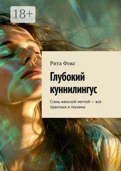 Обложка книги «Глубокий куннилингус. Стань женской мечтой – все практики и техники» — Рита Фокс
