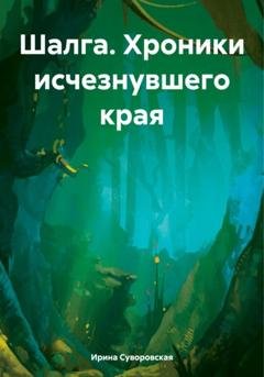 Обложка книги «Шалга. Хроники исчезнувшего края» — Ирина Суворовская