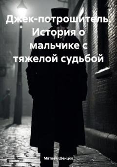 Обложка книги «Джек-потрошитель. История о мальчике с тяжелой судьбой» — Матвей Александрович Шенцов