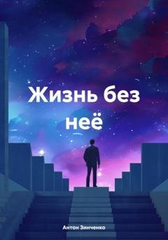 Обложка книги «Жизнь без неё» — Антон Анатольевич Зинченко