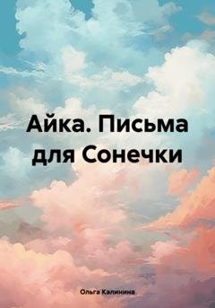 Обложка книги «Айка. Письма для Сонечки» — Ольга Калинина