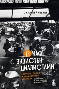 Обложка книги «В кафе с экзистенциалистами. Свобода, бытие и абрикосовый коктейль» — Сара Бейквелл