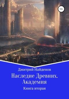 Обложка книги «Наследие Древних. Академия. Книга вторая» — Дмитрий Александрович Найденов