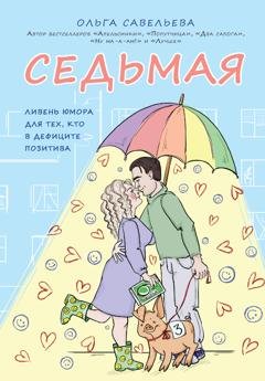 Обложка книги «Седьмая. Ливень юмора для тех, кто в дефиците позитива» — Ольга Савельева