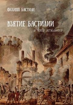Обложка книги «Взятие Бастилии и всего остального» — Филипп Бастиан