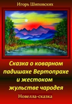 Обложка книги «Сказка о коварном падишахе Вертопрахе и жестоком жульстве чародея» — Игорь Дасиевич Шиповских