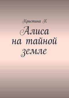 Обложка книги «Алиса на тайной земле» — Кристина К