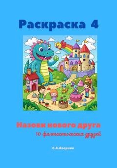 Обложка книги «Раскраска 4. Назови нового друга. 10 фантастических друзей» — Светлана Анатольевна Аверина
