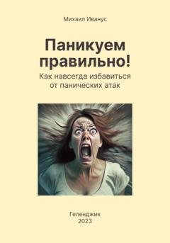 Обложка книги «Паникуем правильно! Как навсегда избавиться от панических атак» — Михаил Михайлович Иванус