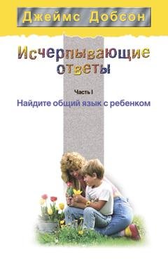 Обложка книги «Исчерпывающие ответы. Часть 1. Найдите общий язык с ребенком» — Джеймс Добсон
