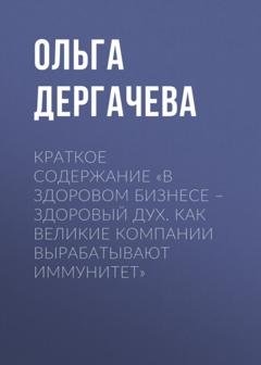 Обложка книги «Краткое содержание «В здоровом бизнесе – здоровый дух. Как великие компании вырабатывают иммунитет»» — Ольга Дергачева