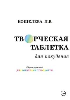 Обложка книги «Творческая таблетка для похудения. Сборник упражнений для обретения стройности» — Любовь Васильевна Кошелева