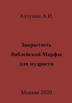 Обложка книги «Закрытость библейской Марфы для мудрости» — Александр Иванович Алтунин
