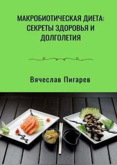 Обложка книги «Макробиотическая диета: Секреты здоровья и долголетия» — Вячеслав Пигарев