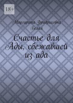 Обложка книги «Счастье для Ады, сбежавшей из ада» — Маргарита Фридриховна Белая