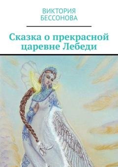 Обложка книги «Сказка о прекрасной царевне Лебеди» — Виктория Анатольевна Бессонова