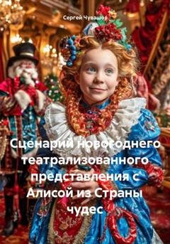 Обложка книги «Сценарий новогоднего театрализованного представления с Алисой из Страны чудес» — Сергей Чувашов
