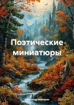 Обложка книги «Поэтические миниатюры» — Александр Андреевич Иванихин