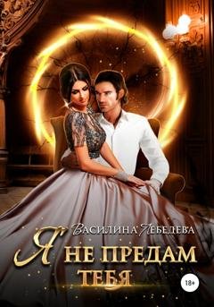 Обложка книги «Я не предам тебя» — Василина Александровна Лебедева