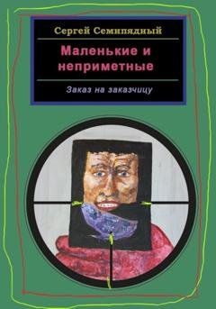 Обложка книги «Маленькие и неприметные. Заказ на заказчицу» — Сергей Семипядный
