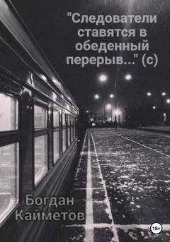 Обложка книги ««Следователи ставятся в обеденный перерыв…» (с)» — Богдан Кайметов