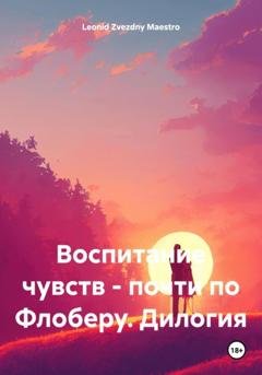 Обложка книги «Воспитание чувств – почти по Флоберу. Дилогия» — Leonid Zvezdny Maestro