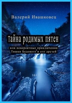 Обложка книги «Тайна родимых пятен или невероятные приключения Тишки Бедового и его друзей» — Валерий Ивашковец