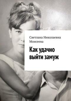 Обложка книги «Как удачно выйти замуж» — Светлана Николаевна Моисеева