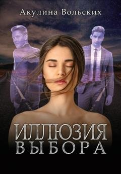 Обложка книги «Иллюзия выбора» — Акулина Вольских
