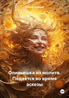 Обложка книги «Оливьешка из молитв. Подается во время аскезы» — Оливия Киселева