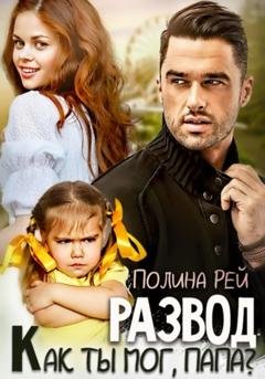 Обложка книги «Развод. Как ты мог, папа?» — Полина Рей