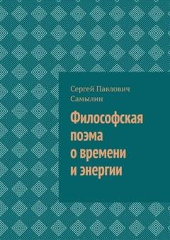 Обложка книги «Философская поэма о времени и энергии» — Сергей Павлович Самылин