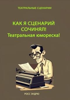 Обложка книги «Как я сценарий сочинял. Театральная юмореска» — Эндрю Росс