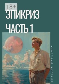 Обложка книги «Эпикриз. Часть 1» — Анатолий Мерзлов