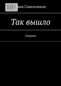 Обложка книги «Так вышло. Сборник» — Даня Савельчиков