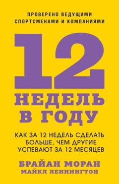 Обложка книги «12 недель в году. Как за 12 недель сделать больше, чем другие успевают за 12 месяцев» — Брайан Моран