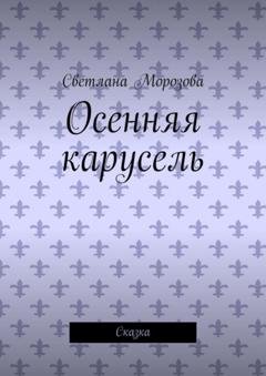 Обложка книги «Осенняя карусель. Сказка» — Светлана Морозова
