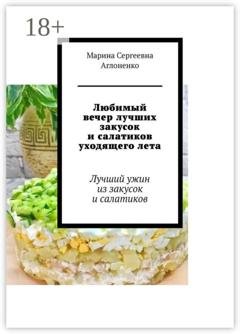 Обложка книги «Любимый вечер лучших закусок и салатиков уходящего лета. Лучший ужин из закусок и салатиков» — Марина Сергеевна Аглоненко