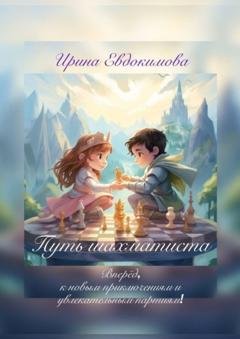 Обложка книги «Путь шахматиста. Вперёд, к новым приключениям и увлекательным партиям!» — Ирина Евдокимова