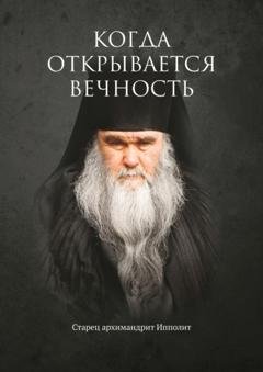 Обложка книги «Когда открывается вечность. Старец архимандрит Ипполит» — Евгений Муравлёв