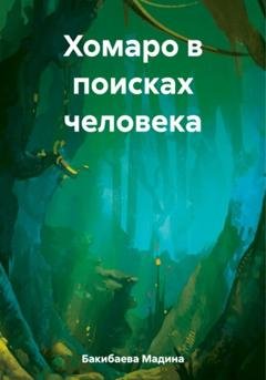 Обложка книги «Хомаро в поисках человека» — Мадина Бакибаева