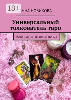 Обложка книги «Универсальный толкователь таро. Руководство не для ленивых» — Анна Новикова