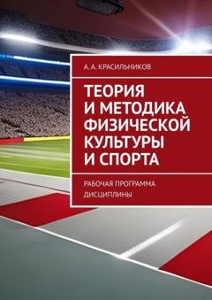Обложка книги «Теория и методика физической культуры и спорта. Рабочая программа дисциплины» — А. А. Красильников