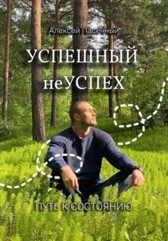 Обложка книги «Успешный неуспех. Путь к состоянию» — Алексей Алексеевич Пасечный