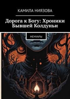 Обложка книги «Дорога к Богу: Хроники Бывшей Колдуньи. Мемуары» — Камила Ниязова