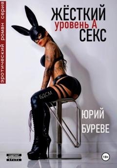 Обложка книги «Жёсткий секс. Уровень А» — Юрий Буреве