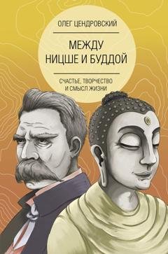 Обложка книги «Между Ницше и Буддой: счастье, творчество и смысл жизни» — Олег Цендровский