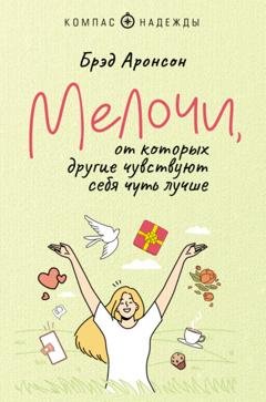 Обложка книги «Мелочи, от которых другие чувствуют себя чуть лучше» — Брэд Аронсон