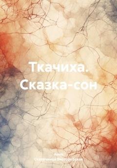 Обложка книги «Ткачиха. Сказка-сон» — Анна Сказочница Висторобская