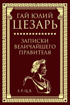 Обложка книги «Записки величайшего правителя» — Гай Юлий Цезарь